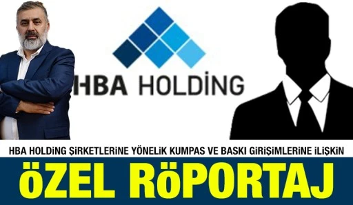HBA Holding Şirketlerine Y&ouml;nelik Kumpas ve Baskı Girişimlerine İlişkin &Ouml;zel R&ouml;portaj
