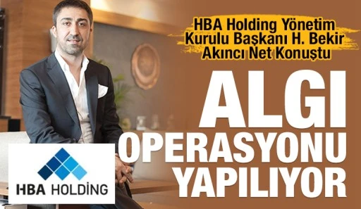 HBA Holding Y&ouml;netim Kurulu Başkanı H. Bekir Akıncı Net Konuştu: "Algı Operasyonu Yapılıyor"