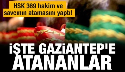 HSK 369 hakim ve savcının atamasını yaptı!  İşte Gaziantep'e atananlar