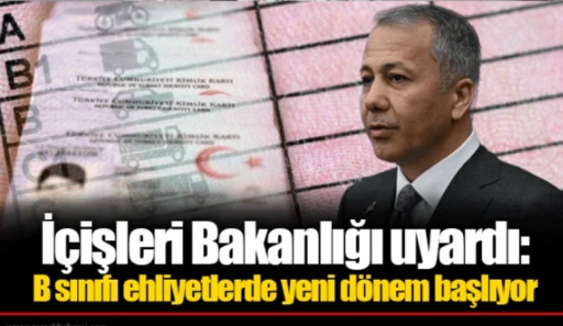 İçişleri Bakanlığı uyardı: B sınıfı ehliyetlerde yeni dönem başlıyor