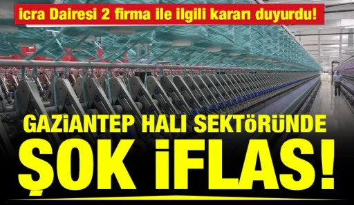 İcra Dairesi 2 firma ile ilgili kararı duyurdu! Gaziantep Halı sekt&ouml;r&uuml;nde şok iflas!