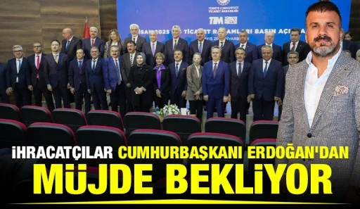 İhracatçılar Cumhurbaşkanı Erdoğan’dan müjde bekliyor