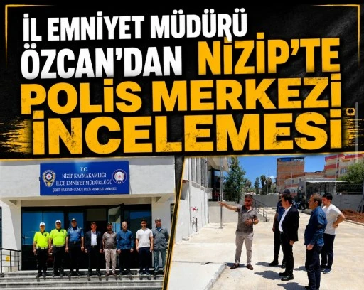 İl Emniyet M&uuml;d&uuml;r&uuml; &Ouml;zcan&rsquo;dan Nizip&rsquo;te Polis Merkezi İncelemesi