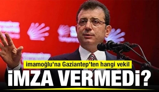 İmamoğlu'na Gaziantep'ten hangi vekil imza vermedi?