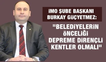 İMO Şube Başkanı Burkay Güçyetmez: &quot;Belediyelerin önceliği depreme dirençli kentler olmalı&quot;