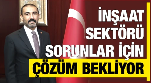 İNŞAAT SEKTÖRÜ SORUNLAR İÇİN ÇÖZÜM BEKLİYOR