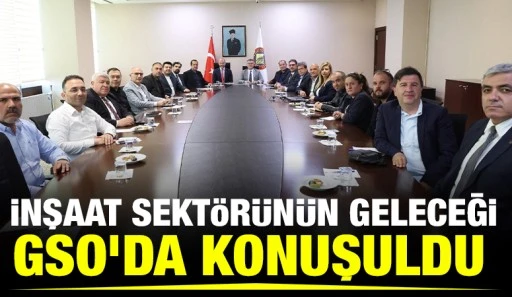 İnşaat Sekt&ouml;r&uuml;n&uuml;n Geleceği GSO&rsquo;da Konuşuldu