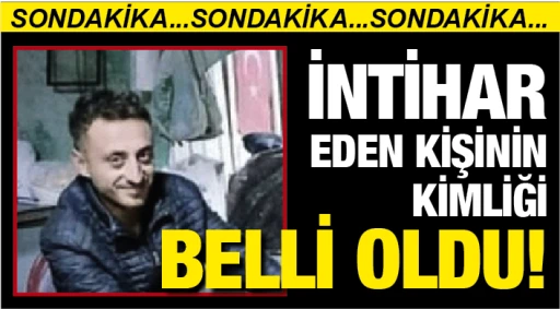 İNTİHAR EDEN KİŞİNİN KİMLİĞİ BELLİ OLDU!
