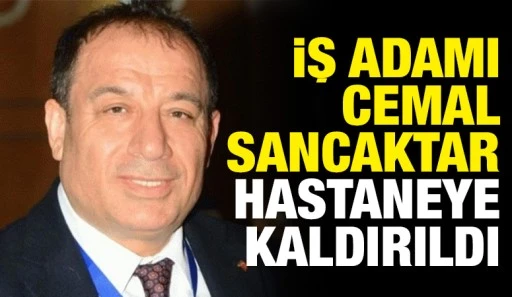 İş adamı Cemal Sancaktar hastaneye kaldırıldı