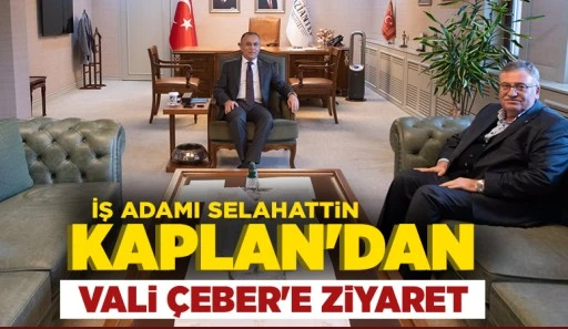 İş Adamı Selahattin Kaplan'dan Vali Çeber'e ziyaret