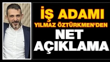  İŞ ADAMI YILMAZ ÖZTÜRKMEN'DEN  NET AÇIKLAMA