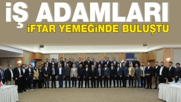 İŞ ADAMLARI İFTAR YEMEĞİNDE BULUŞTU