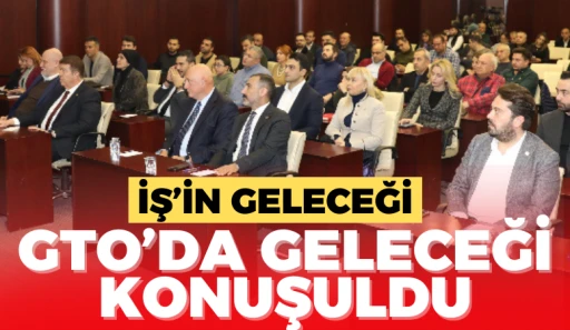 İŞ’İN GELECEĞİ GTO’DA GELECEĞİ KONUŞULDU