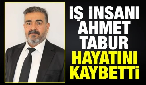 İş İnsanı Ahmet Tabur Hayatını Kaybetti