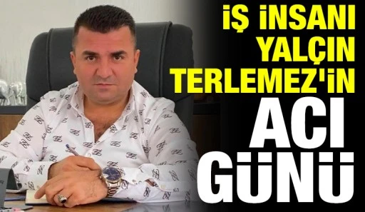 İş İnsanı Yalçın Terlemez'in Acı Günü