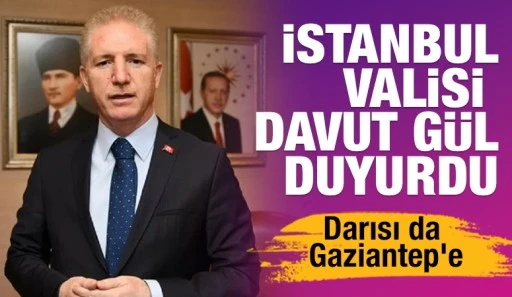 İstanbul Valisi G&uuml;l Duyurdu... Darısı da Gaziantep'e