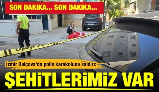İzmir Bal&ccedil;ova'da polis karakoluna saldırı: Şehitlerimiz var