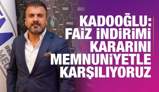 Kadooğlu: Faiz İndirimi Kararını Memnuniyetle Karşılıyoruz