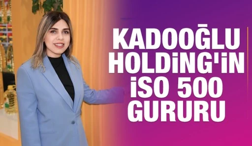 Kadooğlu Holding’in İSO 500 Gururu