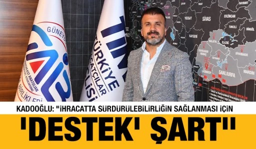 Kadooğlu: &ldquo;İhracatta s&uuml;rd&uuml;r&uuml;lebilirliğin sağlanması i&ccedil;in &lsquo;Destek&rsquo; şart&rdquo;