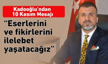  Kadooğlu’ndan 10 Kasım Mesajı  “Eserlerini ve fikirlerini ilelebet yaşatacağız”