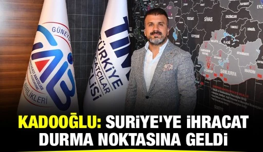 Kadooğlu: Suriye’ye İhracat Durma Noktasına Geldi