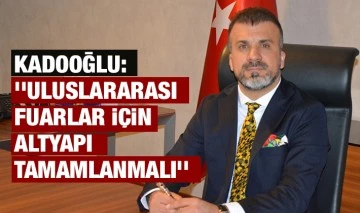 Kadooğlu: ''Uluslararası fuarlar için altyapı tamamlanmalı''