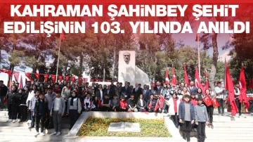 KAHRAMAN ŞAHİNBEY ŞEHİT EDİLİŞİNİN 103. YILINDA ANILDI