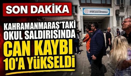 Kahramanmaraş'taki okul saldırısında hayatını kaybedenlerin sayısı 10'a y&uuml;kseldi!