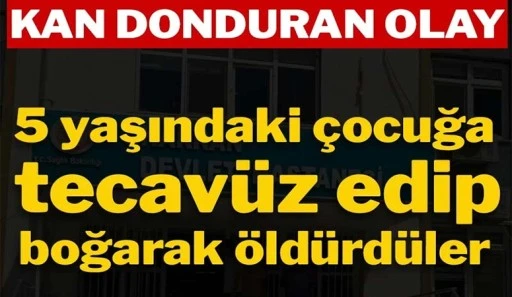 Kan donduran olay! 5 yaşındaki çocuğa tecavüz edip, boğarak öldürdüler