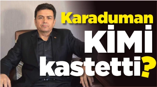Karaduman kimi kastetti?