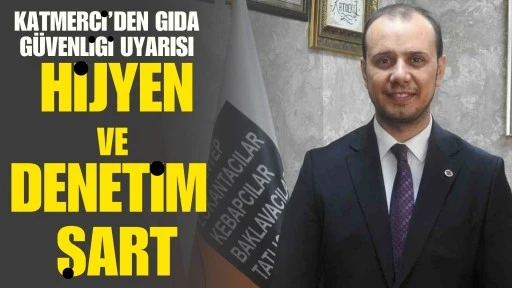 Katmerci&rsquo;den Gıda G&uuml;venliği Uyarısı: Hijyen ve Denetim Şart