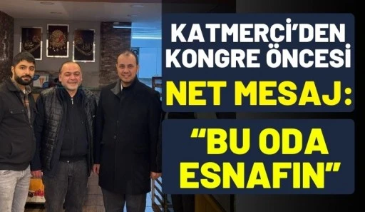 Katmerci&rsquo;den Kongre &Ouml;ncesi Net Mesaj: &ldquo;Bu Oda Esnafın&rdquo;