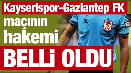 Kayserispor-Gaziantep FK maçının hakemi belli oldu