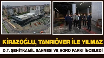 KİRAZOĞLU, TANRIÖVER İLE YILMAZ, D.T. ŞEHİTKAMİL SAHNESİ VE AGRO PARKI İNCELEDİ