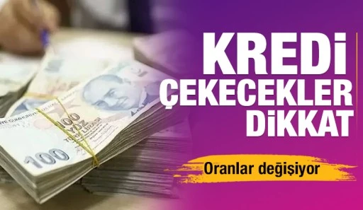 Kredi çekecekler dikkat: Oranlar değişiyor
