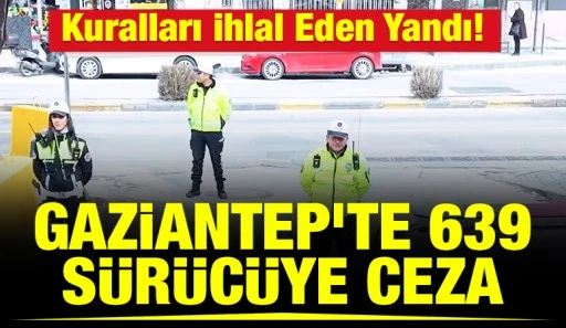 Kuralları İhlal Eden Yandı! Gaziantep&rsquo;te 639 S&uuml;r&uuml;c&uuml;ye Ceza