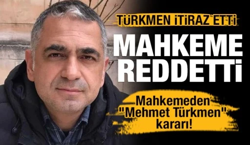 TÜRKMEN İTİRAZ ETTİ, MAHKEME REDDETTİ