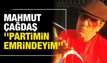 Mahmut Çağdaş: ''Partimin emrindeyim''