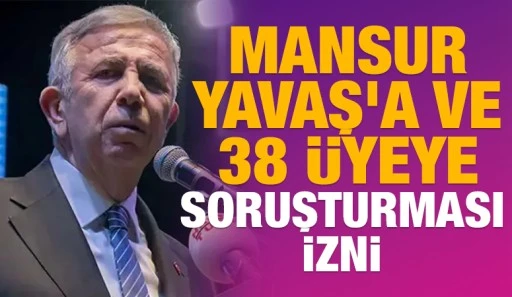 Mansur Yavaş&rsquo;a ve 38 &uuml;yeye soruşturması izni