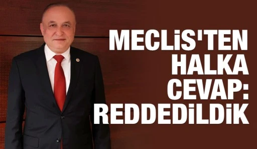 MECLİS&rsquo;TEN HALKA CEVAP: REDDEDİLDİK