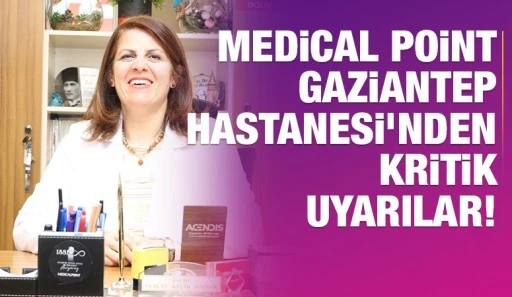 Medical Point Gaziantep Hastanesi’nden Kritik Uyarılar!
