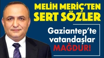MELİH MERİÇ'TEN SERT SÖZLER! Gaziantep'te vatandaşlar mağdur!