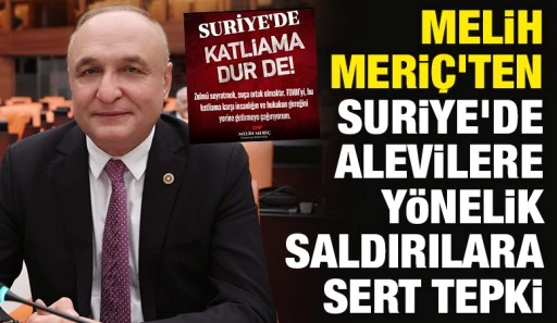 Melih Meri&ccedil;&rsquo;ten Suriye&rsquo;de Alevilere Y&ouml;nelik Saldırılara Sert Tepki
