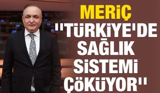 Melih Meriç: ''Türkiye'de Sağlık Sistemi Çöküyor''