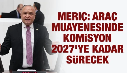 Meri&ccedil;: Ara&ccedil; Muayenesinde Komisyon 2027&rsquo;ye Kadar S&uuml;recek