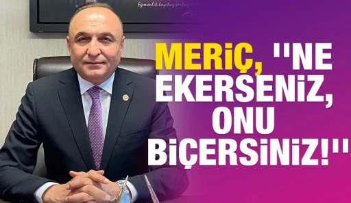 MERİÇ, ''NE EKERSENİZ, ONU BİÇERSİNİZ!''