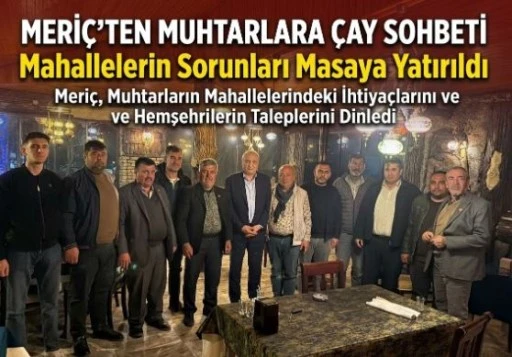 Meri&ccedil;&rsquo;ten Muhtarlara &Ccedil;ay Sohbeti: Mahallelerin Sorunları Masaya Yatırıldı