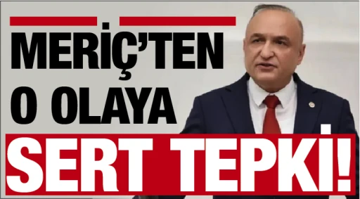 MERİÇ’TEN O OLAYA SERT TEPKİ!
