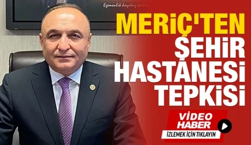 Meri&ccedil;&rsquo;ten Şehir Hastanesi Tepkisi